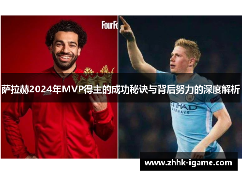 萨拉赫2024年MVP得主的成功秘诀与背后努力的深度解析
