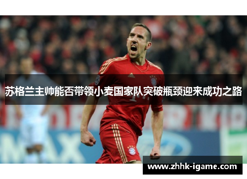 苏格兰主帅能否带领小麦国家队突破瓶颈迎来成功之路