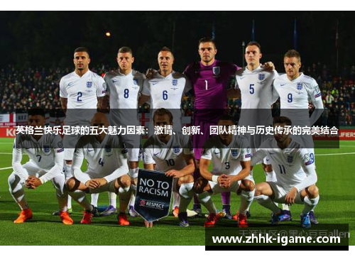 英格兰快乐足球的五大魅力因素：激情、创新、团队精神与历史传承的完美结合