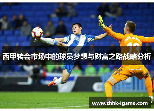 西甲转会市场中的球员梦想与财富之路战略分析