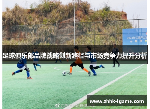 足球俱乐部品牌战略创新路径与市场竞争力提升分析