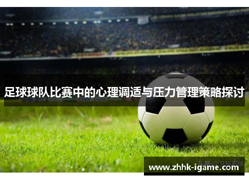 足球球队比赛中的心理调适与压力管理策略探讨