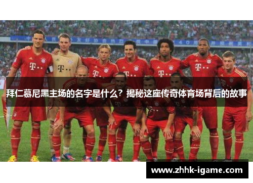 拜仁慕尼黑主场的名字是什么？揭秘这座传奇体育场背后的故事