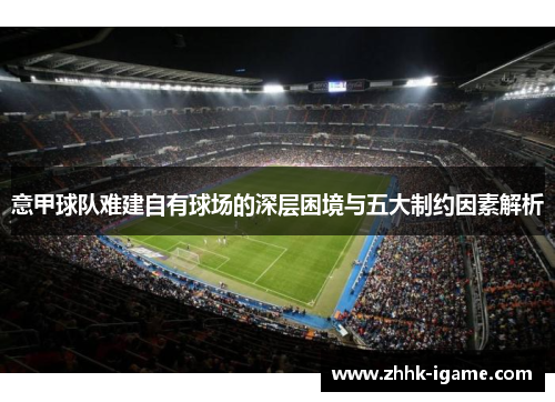 意甲球队难建自有球场的深层困境与五大制约因素解析