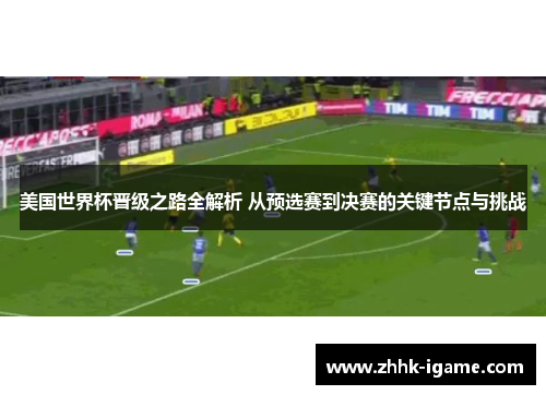 美国世界杯晋级之路全解析 从预选赛到决赛的关键节点与挑战