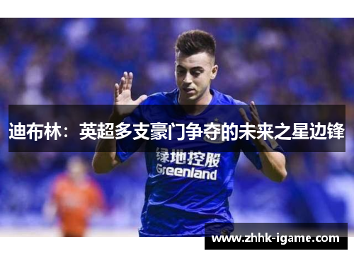 迪布林：英超多支豪门争夺的未来之星边锋