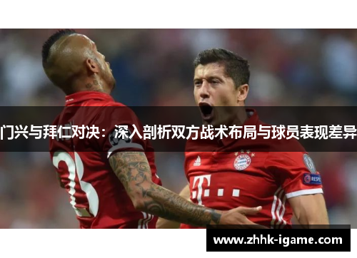 门兴与拜仁对决：深入剖析双方战术布局与球员表现差异