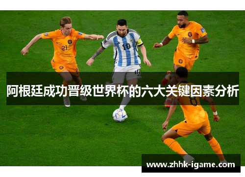 阿根廷成功晋级世界杯的六大关键因素分析