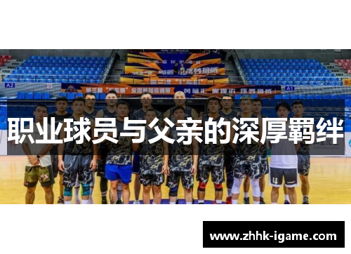 职业球员与父亲的深厚羁绊