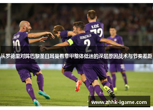 从罗德里对阵巴黎圣日耳曼看意甲整体低迷的深层原因战术与节奏差距