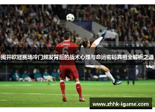 揭开欧冠赛场冷门频发背后的战术心理与命运密码真相全解析之道