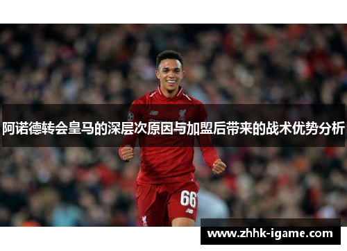 阿诺德转会皇马的深层次原因与加盟后带来的战术优势分析