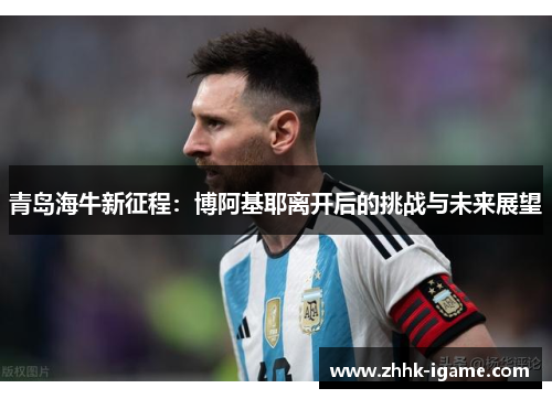 青岛海牛新征程：博阿基耶离开后的挑战与未来展望