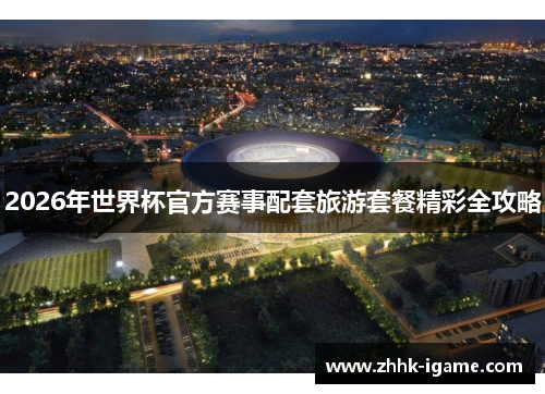 2026年世界杯官方赛事配套旅游套餐精彩全攻略