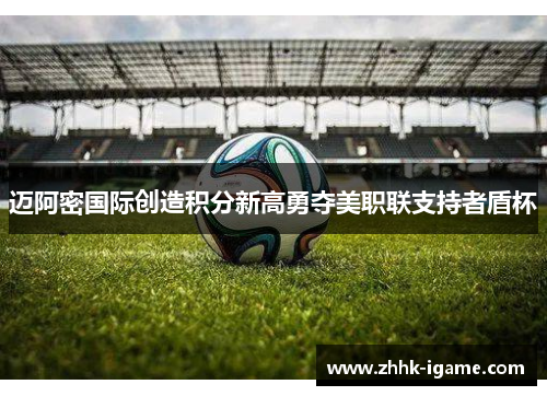 迈阿密国际创造积分新高勇夺美职联支持者盾杯