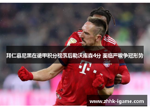 拜仁慕尼黑在德甲积分榜落后勒沃库森4分 面临严峻争冠形势