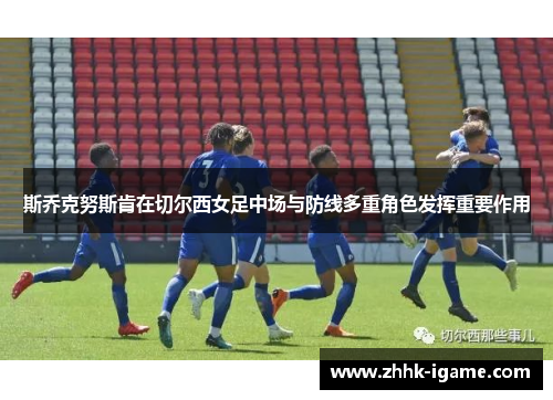 斯乔克努斯肯在切尔西女足中场与防线多重角色发挥重要作用